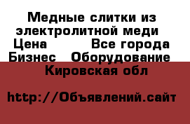 Медные слитки из электролитной меди › Цена ­ 220 - Все города Бизнес » Оборудование   . Кировская обл.